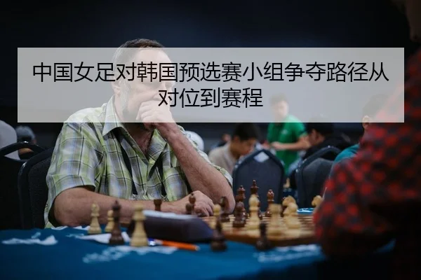 中国女足对韩国预选赛小组争夺路径从对位到赛程（PG）
